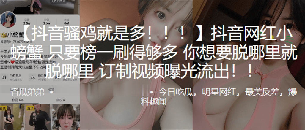 抖音网红“小螃蟹”只要榜一刷得够多，你想要脱哪里就脱哪里，订制视频曝光流出！！}