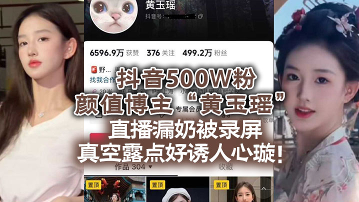 抖音500W粉颜值博主“黄玉瑶”直播漏奶被录屏，真空露点好诱人心璇！}