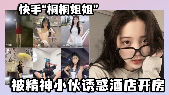 快手“桐桐姐姐”被精神小伙诱惑酒店开房，最绝的是还有专门拍摄的}