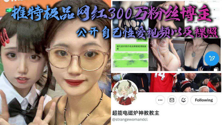 推特极品网红300万粉丝博主，超能电磁能神教教主，公开自己性爱视频以及裸照}