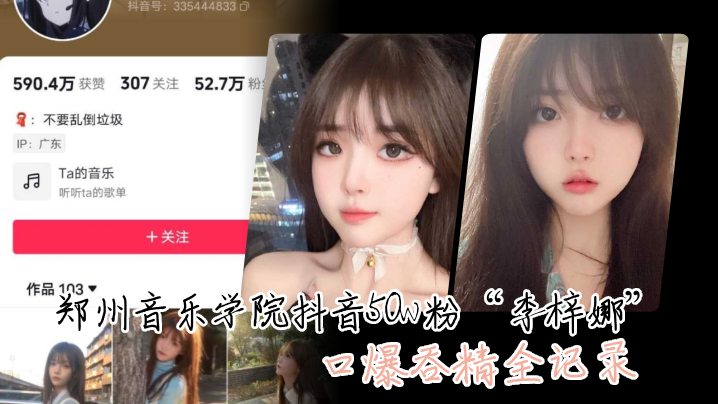 这颜值真的很顶，郑州音乐学院抖音50w粉”李梓娜“口爆吞精全记录}