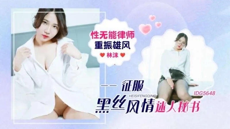 IDG5648 性無能律師重振雄風征服迷人秘書 林沫}