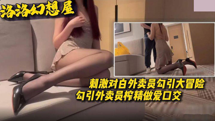 《外卖员勾引大冒险》勾引外卖员榨精做爱口交刺激对白}