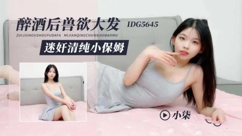 IDG5645 醉酒後獸欲大發 迷姦清純小保姆 小柒}