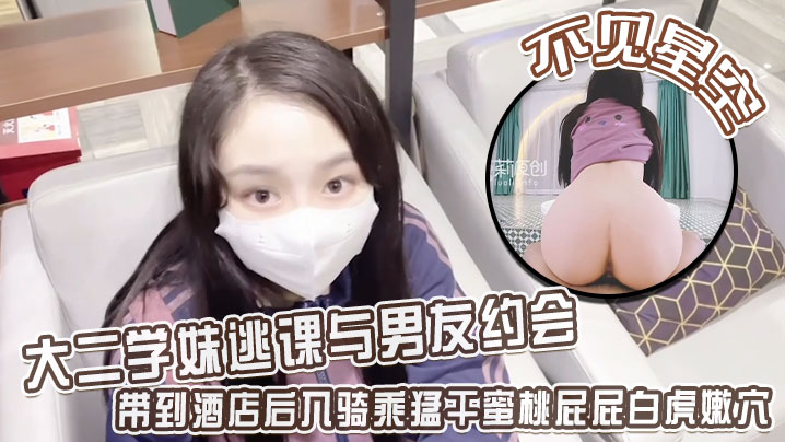 【不见星空】大二学妹逃课与男友约会，带到酒店后入骑乘猛干蜜桃屁屁白虎嫩穴，从浴缸干到床上}