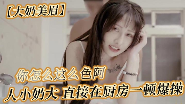 【大奶美眉】可以吃早餐了 要先吃你 怎么吃 你怎么这么色阿 人小奶大 直接在厨房一顿爆操}