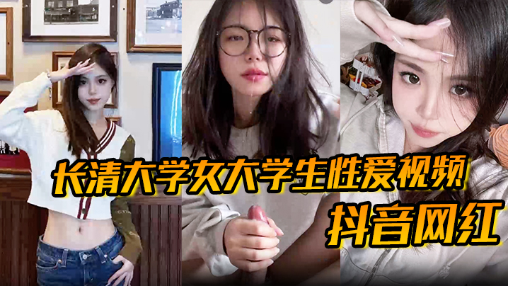 【抖音网红】长清大学女大学生性爱视频 高清无水版 妹子抖音叫 甜冰水呀 已经封号了 体育生 太猛了}