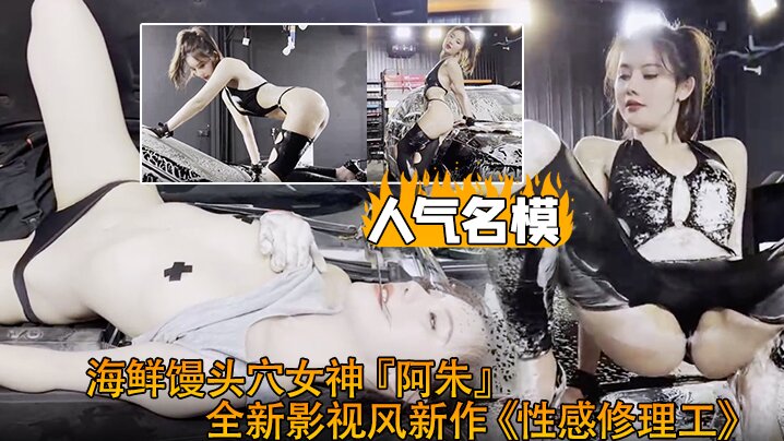 【超爆极品人气名模】海鲜馒头穴女神『阿朱』全新影视风新作《性感修理工》超强镜头表现力}