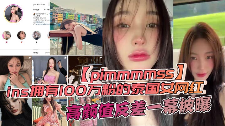 ins拥有100万粉的泰国女网红【pimmmmss】高颜值反差一幕被曝，露脸口交自慰视频泄密全网疯传}