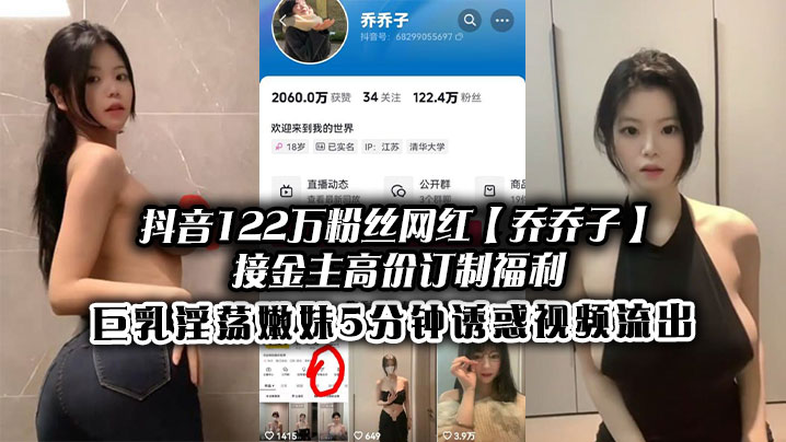 抖音122万粉丝网红【乔乔子】接金主高价订制福利，巨乳淫荡嫩妹5分钟诱惑视频流出}