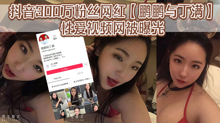 抖音300万粉丝网红【鹏鹏与丁满】的性爱视频网被曝光，据称是丁满的前男友为了报复丁满，原因是两人搞对象期间，鹏鹏单三者插足，泄露和丁满的激情视频。}