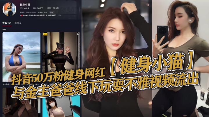抖音50万粉健身网红【健身小猫】与金主爸爸线下玩耍不雅视频流出，健身塑形身材很棒。淫技独道分分钟让你发射子弹！}