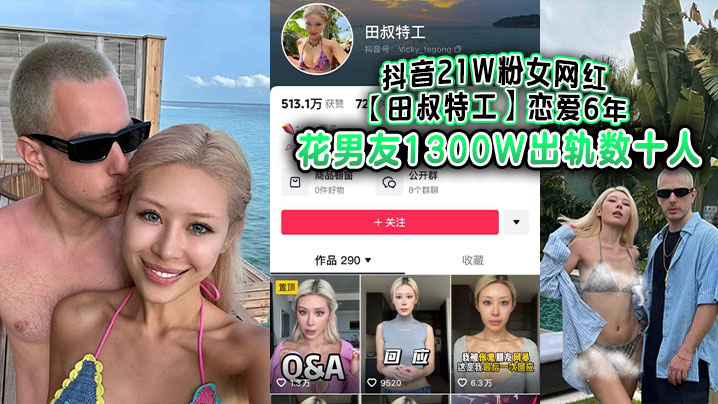 抖音21W粉女网红【田叔特工】恋爱6年花男友1300W出轨数十人，冤种男友怒而将捞女告上法庭！}
