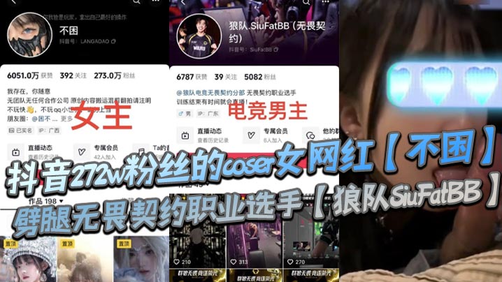 抖音272w粉丝的coser女网红【不困】劈腿无畏契约职业选手【狼队SiuFatBB】，疑似男友报复流出不雅视频，瓜友们真假自辩！}