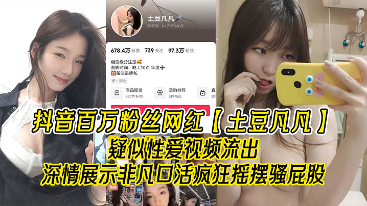 抖音百万粉丝网红【土豆凡凡】疑似性爱视频流出，深情展示非凡口活，疯狂摇摆骚屁股，眼尖的兄弟看看是不是本人！}
