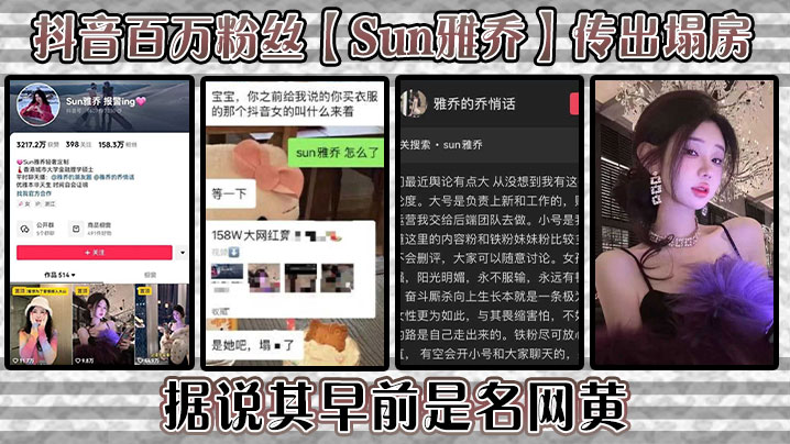 抖音百万粉丝【Sun雅乔】传出塌房，据说其早前是名网黄，网黄的内容没找，倒是找到了网传的卖淫的视频，真假自编！}