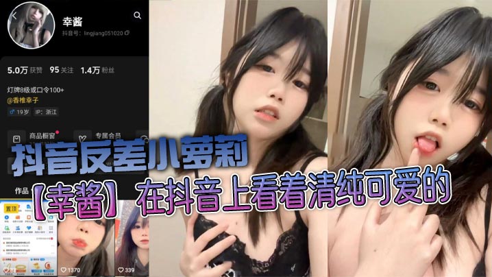抖音反差小萝莉【幸酱】在抖音上看着清纯可爱的，私底下指不定在哪里发骚给金主爸爸看呢，小骚货的骚叫声真好听！}
