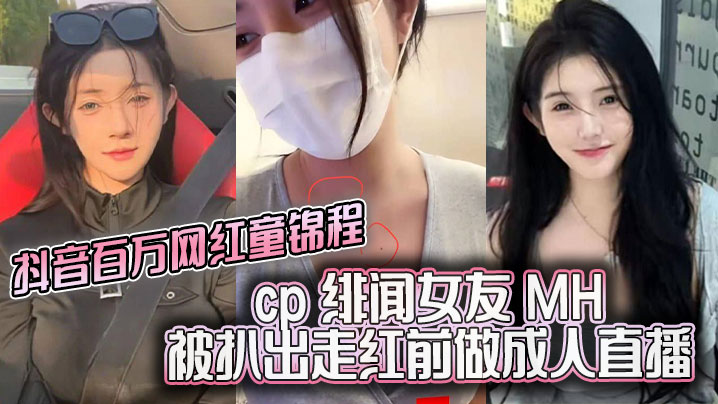 抖音百万网红童锦程 cp 绯闻女友 MH 被扒出走红前做成人直播平台做黄播 视频胸口与本人照痣完全吻合}