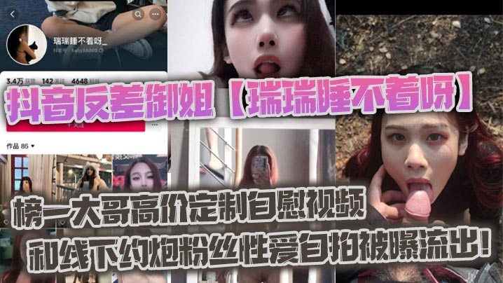 抖音反差御姐【瑞瑞睡不着呀】_榜一大哥高价定制自慰视频和线下约炮粉丝性爱自拍被曝流出！}