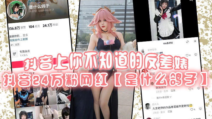 抖音上你不知道的反差婊，抖音24万粉网红【是什么鸽子】竟是推特上很火的福利姬【九言】老师！}