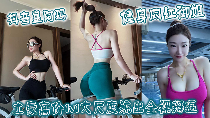 抖音皇阿玛 健身网红御姐土豪高价1v1大尺度流出全裸掰逼}