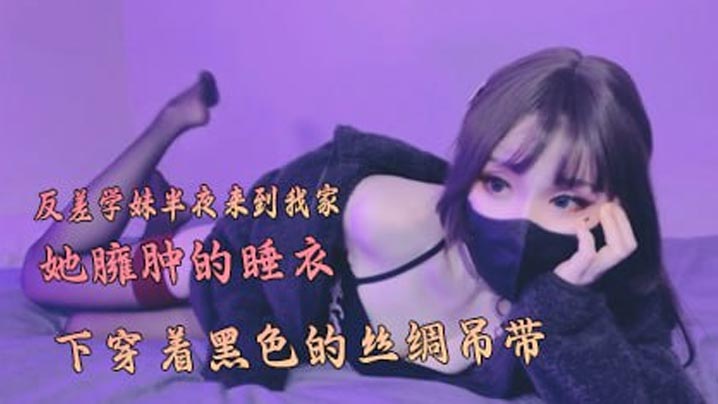 反差学妹半夜来到我家，在她臃肿的睡衣下穿着黑色的丝绸吊带}