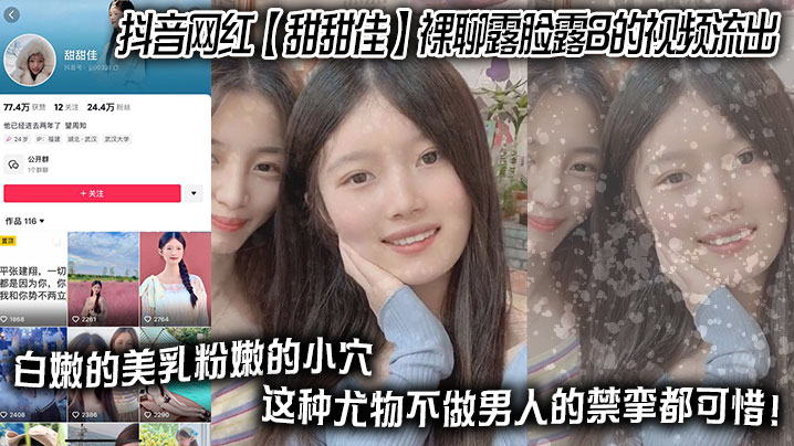 抖音网红 【甜甜佳】 裸聊露脸露B的视频流出 白嫩的美乳粉嫩的小穴 这种尤物不做男人的禁挛都可惜！}