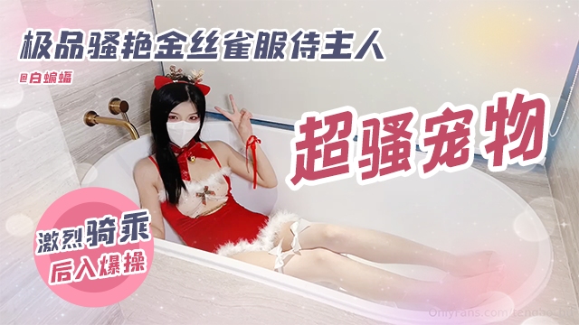 稀缺资源-极品骚艳金丝雀服侍主人 激烈骑乘后入爆操}