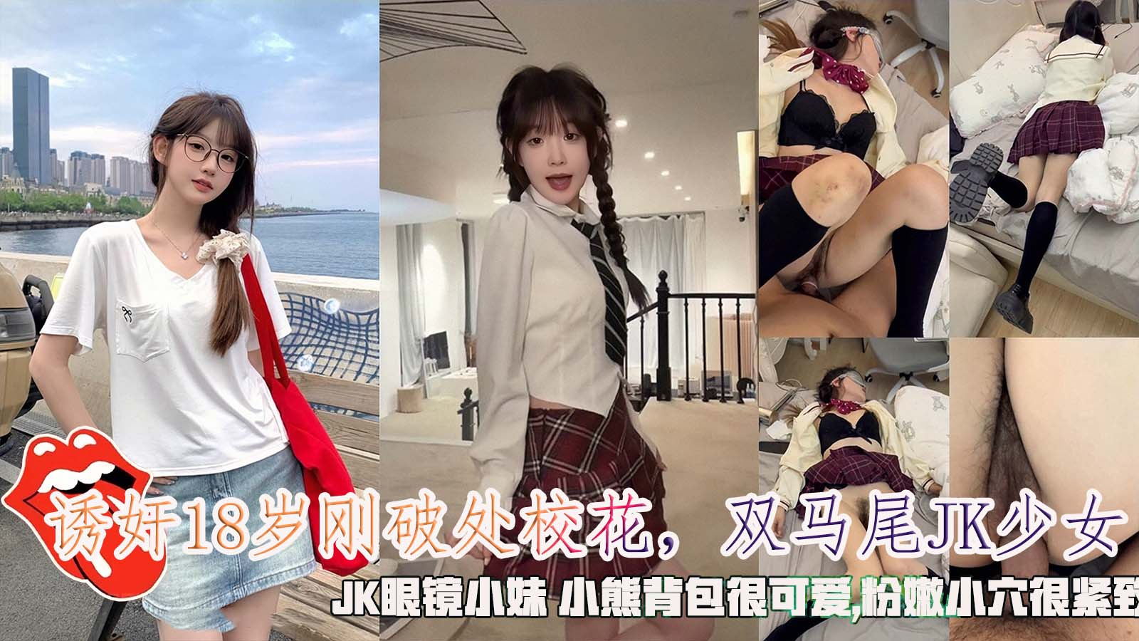 诱奸18岁刚破处校花，双马尾JK少女，JK眼镜小妹小熊背包很可爱,粉嫩小穴很紧致}