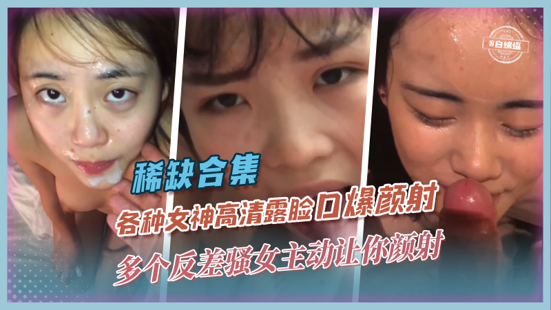 稀缺合集-各种女神高清露脸口爆颜射-多个反差婊骚女主动让你射}