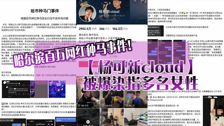 哈尔滨百万网红种马事件！【杨可新cloud】被爆染指多名女性，手机内性爱视频被女友曝光！}