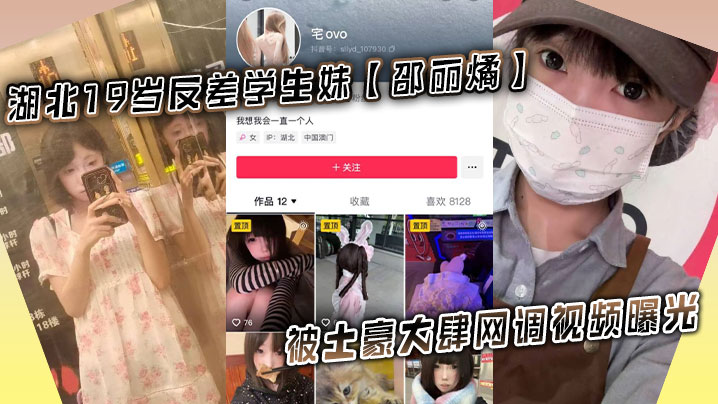 湖北19岁反差学生妹【邵丽燏】被土豪大肆网调视频曝光，给主人拍内裤拍逼完成任务！}