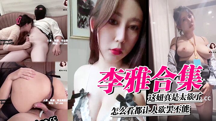 李雅合集，这妞真是太欲了，怎么看都让人欲罢不能，这里还有中、下集}