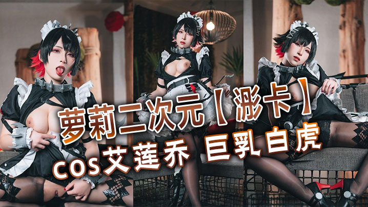 萝莉二次元【浵卡】cos艾莲乔 巨乳白虎，口交干炮一条龙，黑丝足交超带劲}