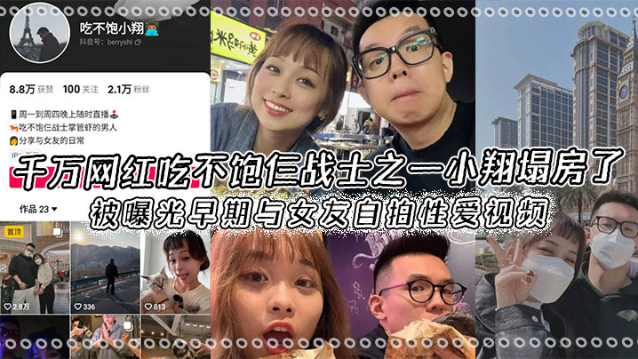 千万网红吃不饱仨战士之一小翔塌房了,被曝光早期与女友自拍性爱视频!}