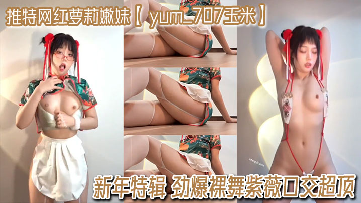 推特网红萝莉嫩妹【 yum_707玉米】VIP专享 新年特辑 劲爆裸舞紫薇口交超顶}