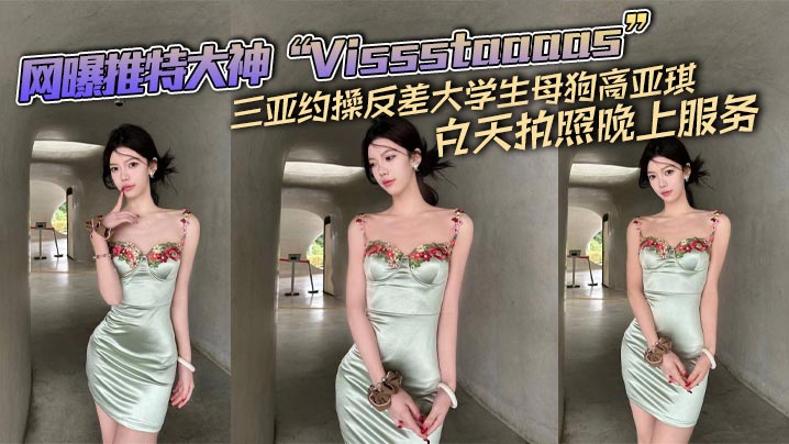 网曝推特大神“Vissstaaaas”三亚约操反差大学生母狗高亚琪，白天拍照晚上服务}