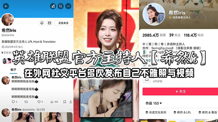 英雄联盟官方主持人【希然lris】在外网社交平台多次发布自己不雅照与视频，实锤本人无疑！}