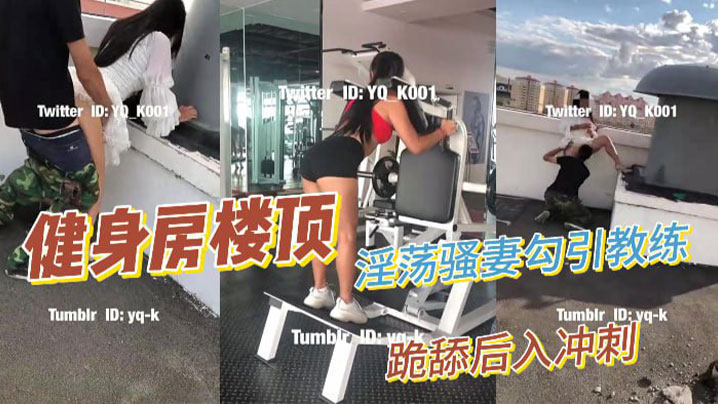 淫蕩騷妻健身房樓頂勾引健身教練_跪舔後入沖刺}