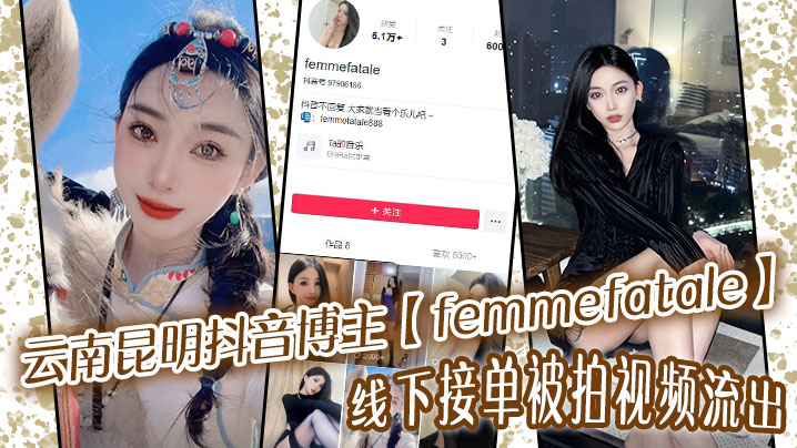 云南昆明抖音博主【femmefatale】线下接单被拍视频流出，身材极品颜值给力}