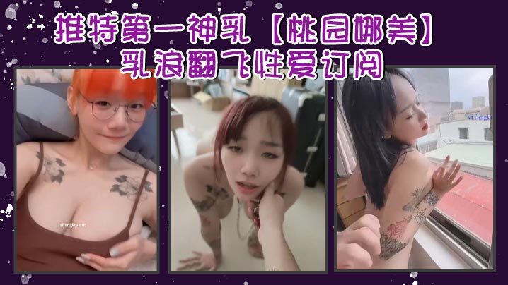 推特第一神乳【桃园娜美】乳浪翻飞性爱订阅，奶子很大，罩杯应该有H性爱啪啪 大乳房乱颤}