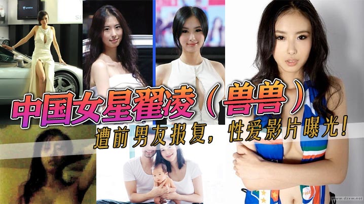 中国女星翟凌（兽兽）遭前男友报复，性爱影片曝光！这大波波人如其名就是大。之前都是一个人波的。这次有男的来肏她了}