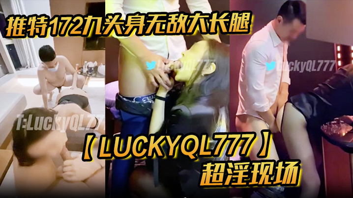 推特172九头身无敌大长腿【LuckyQL777】超淫现场，大型群P淫乱性轰趴国内AV实录}