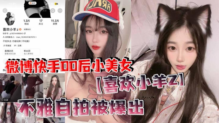 微博快手00后小美女【喜欢小羊Z】不雅自拍被爆出，真是喜欢看这些网络女神私下发骚的样子！}