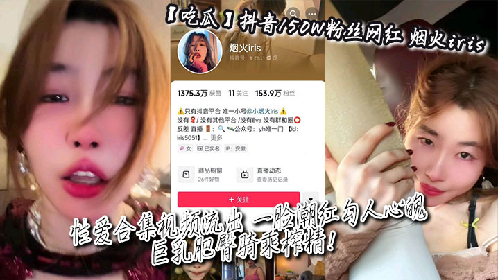 【吃瓜】抖音150W粉丝网红_烟火iris_性爱合集视频流出_一脸潮红勾人心魄_巨乳肥臀骑乘榨精！}
