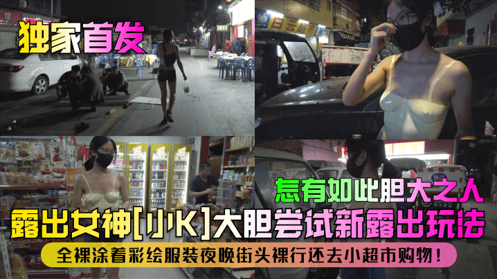 【独家首发】露出女神[小K]大胆尝试新露出玩法！全裸涂着彩绘服装夜晚街头裸行还去小超市购物！怎有如此胆大之人！}