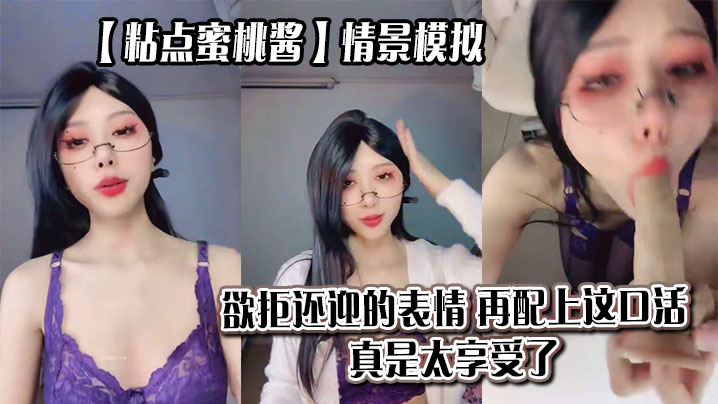 【粘点蜜桃酱】情景模拟，欲拒还迎的表情，再配上这口活，真是太享受了_}