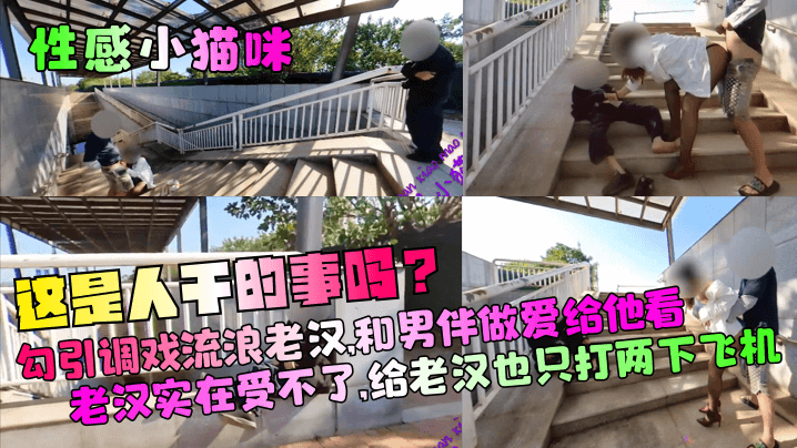 【性感小猫咪】这是人干的事吗？勾引调戏流浪老汉，和男伴做爱给他看！老汉实在受不了，给老汉也只打两下飞机！}