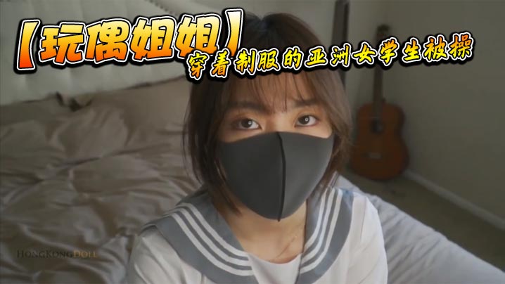 【玩偶姐姐】穿着制服的亚洲女学生被操}