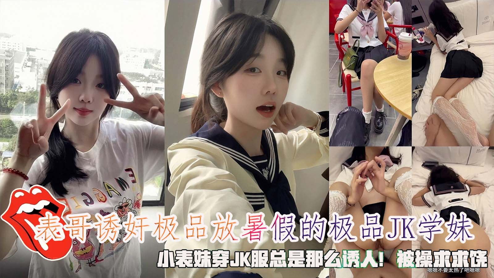 表哥诱奸极品放暑假的极品JK学妹，小表妹穿JK服总是那么诱人！被操求求饶}